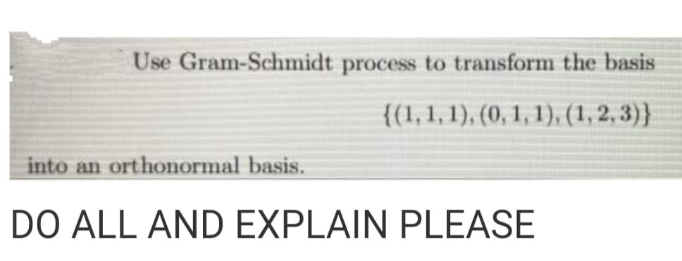 Use Gram-Schmidt process to transform the basis
{(1,1, 1), (0, 1, 1), (1, 2, 3)}
into an
orthonormal basis.
DO ALL AND EXPLAIN PLEASE
