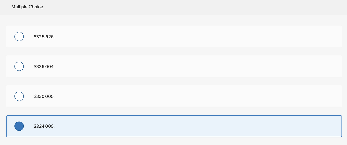 Multiple Choice
O
O
$325,926.
$336,004.
$330,000.
$324,000.