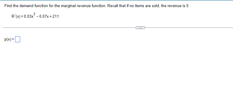 Find the demand function for the marginal revenue function. Recall that if no items are sold, the revenue is 0.
R'(x) = 0.03x - 0.07x+211
...
p(x) =
