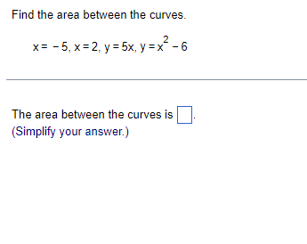 Find the area between the curves.
2
x= - 5, x = 2, y = 5x, y = x - 6
The area between the curves is
(Simplify your answer.)
