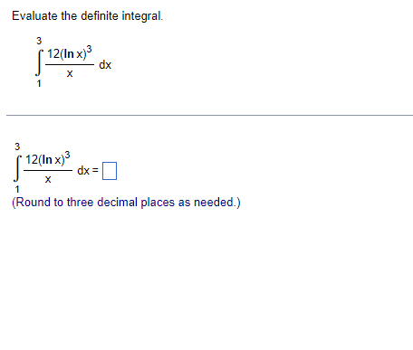 Evaluate the definite integral.
3
[ 12(In x)3
dx
3
12(In x)3
1
(Round to three decimal places as needed.)
