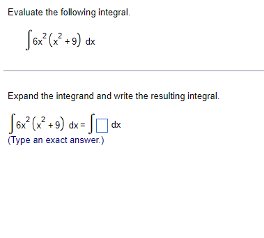 Evaluate the following integral.
Sox? (? + 9) dx
Expand the integrand and write the resulting integral.
|6x (x + 9) dx=
| dx
(Type an exact answer.)
