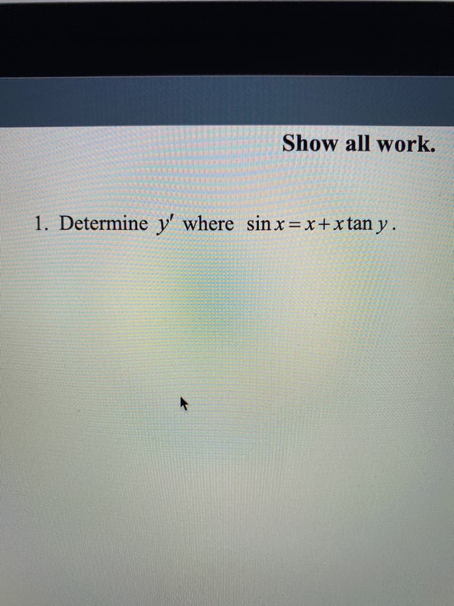 Show all work.
1. Determine y' where sinx=x+xtan y .
