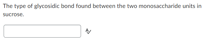 The type of glycosidic bond found between the two monosaccharide units in
sucrose.
A/