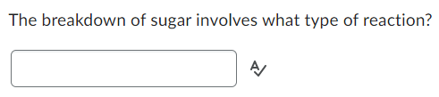 The breakdown of sugar involves what type of reaction?
A/