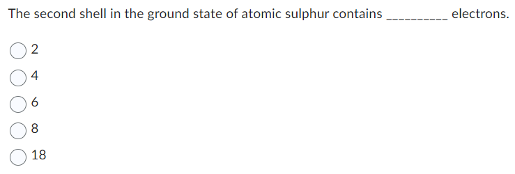 The second shell in the ground state of atomic sulphur contains
2
4
6
8
18
electrons.