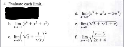 4. Evaluate each limit.
b. lim (x² + x³ + x²)
C.
lim (√x + √²
d. lim (x³ + ²x - 5m³)
e. lim (V3+ VI + x)
x-3
f. lim√2x + 4