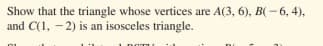 Show that the triangle whose vertices are A(3, 6), B( - 6, 4),
and C(1, - 2) is an isosceles triangle.
