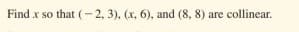 Find x so that (-2, 3), (x, 6), and (8, 8) are collinear.
