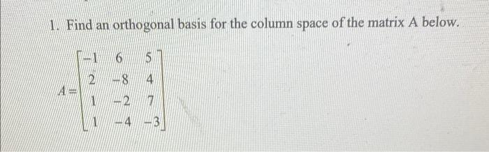 1. Find an orthogonal basis for the column space of the matrix A below.
-1
6
5
2
A=
1
4
8
-4 -3