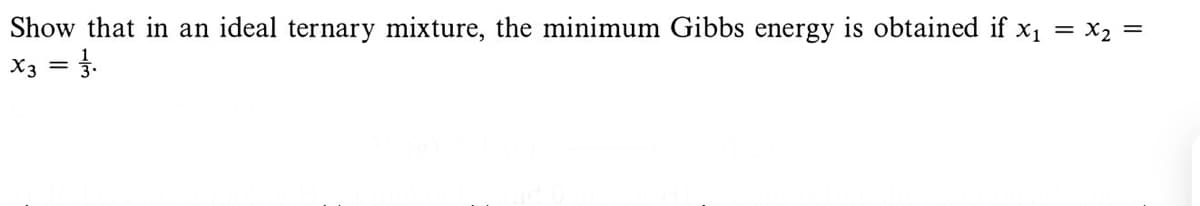 Show that in an ideal ternary mixture, the minimum Gibbs energy is obtained if x₁ = x₂ =
x3 = 1/1.