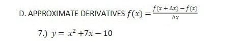 f(x + Ax) - f(x)
D. APPROXIMATE DERIVATIVES f (x)
Ax
7.) y = x2 +7x – 10
