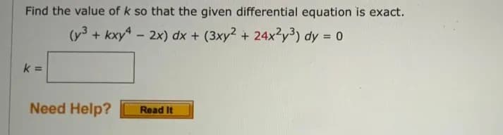 Find the value of k so that the given differential equation is exact.
(3 +
+ kxy4 - 2x) dx + (3xy2 + 24x2y³) dy = 0
k=
Need Help?
Read It