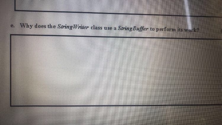 e. Why does the String Writer class use a String Buffer to perform its work?

