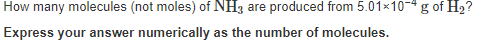 How many molecules (not moles) of NH3 are produced from 5.01x10-*g of H2?
Express your answer numerically as the number of molecules.
