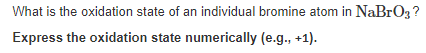 What is the oxidation state of an individual bromine atom in NaBrOz?
Express the oxidation state numerically (e.g., +1).

