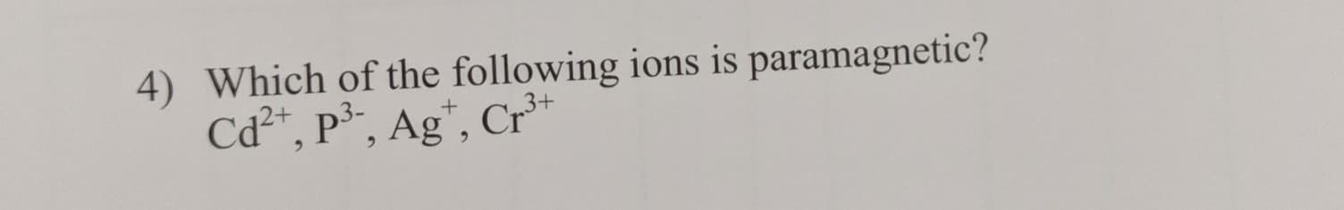 4) Which of the following ions is paramagnetic?
Cd²*, P³,, Ag*, Cr*
