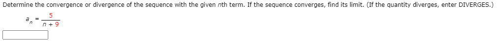 Determine the convergence or divergence of the sequence with the given nth term. If the sequence converges, find its limit. (If the quantity diverges, enter DIVERGES.)
n + 9
