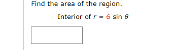 Find the area of the region.
Interior of r = 6 sin e
