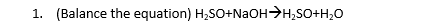 1. (Balance the equation) H,SO+NaOH>H,SO+H,O
