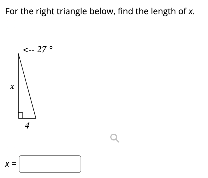 For the right triangle below, find the length of x.
<-- 27 °
4
X =
