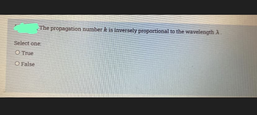 The propagation number k is inversely proportional to the wavelength A.
Select one:
O True
O False
