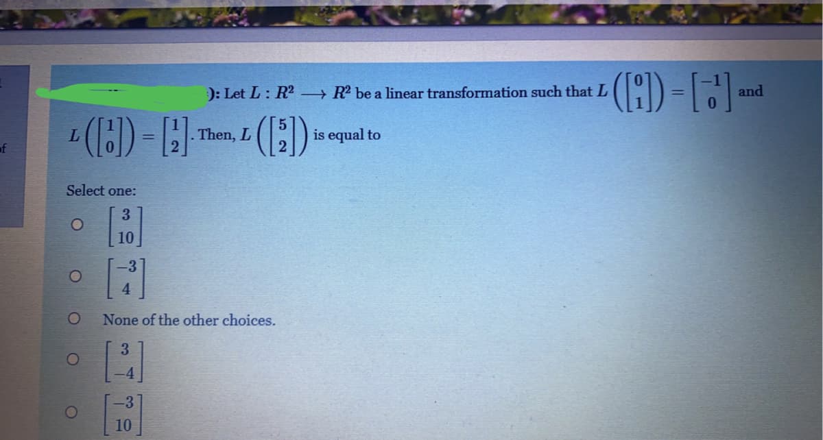 ): Let L: R2 → R be a linear transformation such that L
and
.Then, L
is equal to
of
Select one:
3
None of the other choices.
3
-4
-3
10
