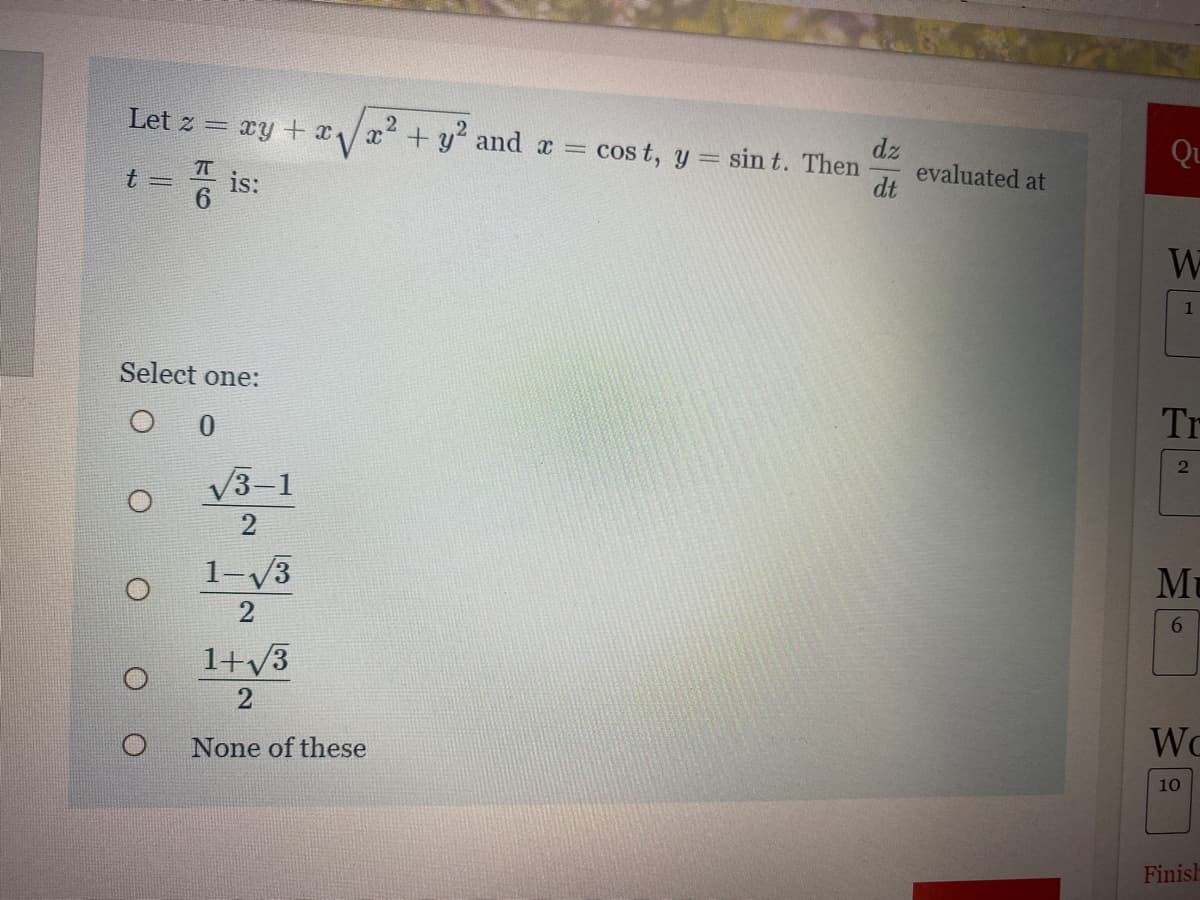 Let z =
xy + xx+ y and a =
dz
evaluated at
dt
cos t, y = sin t. Then
is:
W
1
Select one:
Tr
V3-1
Mu
1-V3
1+v3
WC
None of these
10
Finish
