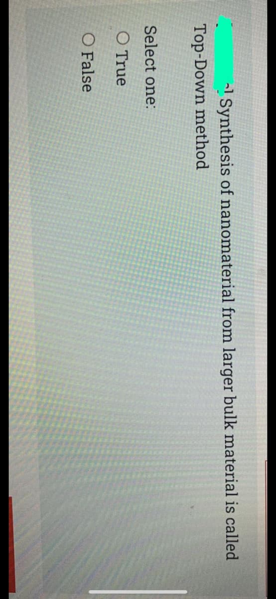 -1 Synthesis of nanomaterial from larger bulk material is called
Top-Down method
Select one:
O True
O False
