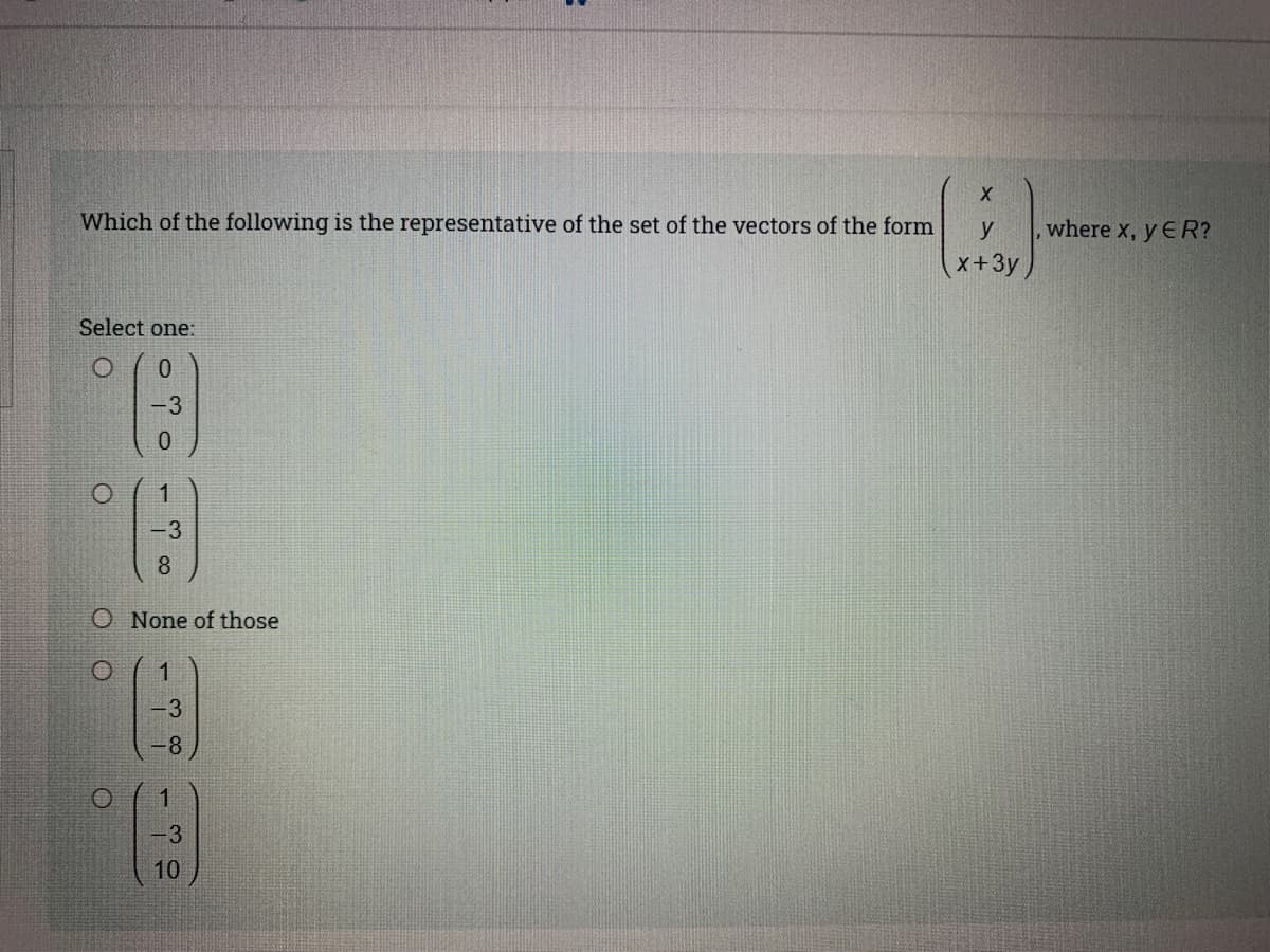 Which of the following is the representative of the set of the vectors of the form
y
where x, y ER?
x+3y,
Select one:
-3
1
3
O None of those
1
3
-8
-3
10
