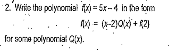 2. Write the polynomial f(x) = 5x-4 in the form
f(x) = (x−2)Q(x) + f(2)
for some polynomial Q(x).