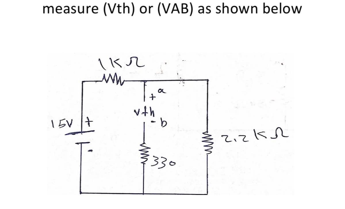 measure
(Vth) or (VAB)
as shown below
a
vth
9-
15V +
330
