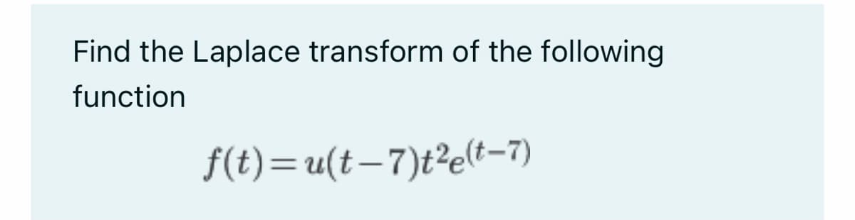 Find the Laplace transform of the following
function
f(t)= u(t−7)t²(t-7)