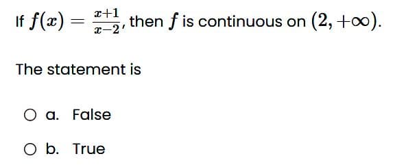 If f(x) =
=
x+1
+2, then f is continuous on (2, +∞).
x-2'
The statement is
O a. False
O b. True