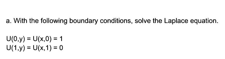 a. With the following boundary conditions, solve the Laplace equation.
U(0,y) = U(x,0) = 1
U(1,y) = U(x, 1) = 0