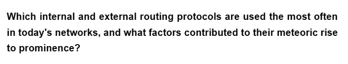 Which internal and external routing protocols are used the most often
in today's networks, and what factors contributed to their meteoric rise
to prominence?