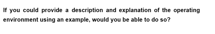 If you could provide a description and explanation of the operating
environment
using an example, would you be able to do so?