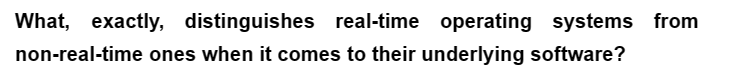 What, exactly, distinguishes real-time operating systems from
non-real-time ones when it comes to their underlying software?