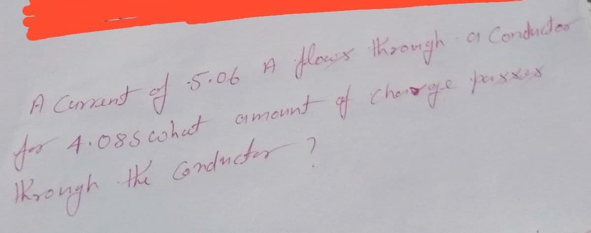 A Current
of
-5.06 A
flows through
a Conductor
for 4.088 what amount of charge passes
through the conductor,