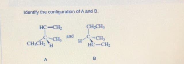 Identify the configuration of A and B.
HC-CH2
CH;CH3
and
Co
CH3
H CH3
CH;CH2 H
HC-CH2
A
