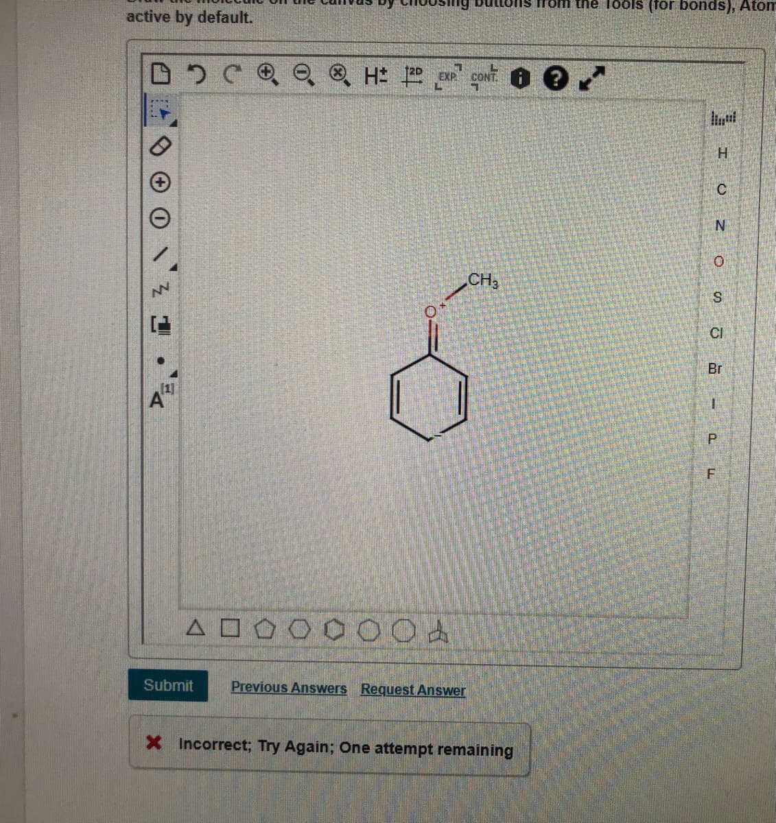 active by default.
is from the Toöls (for bonds), Atom
EXP
CONT ?
H.
NV
CH3
CI
[1]
Br
Submit
Previous Answers Request Answer
X Incorrect; Try Again; One attempt remaining
of
