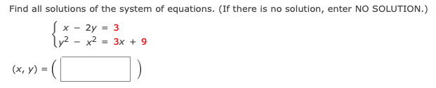 Find all solutions of the system of equations. (If there is no solution, enter NO SOLUTION.)
Sx - 2y = 3
ly² - x2
= 3x + 9
(x, y) =
