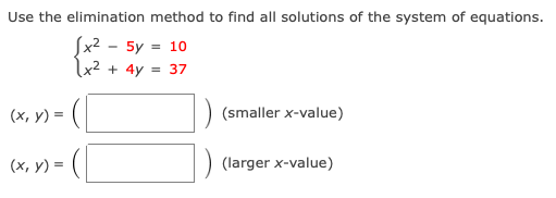 Use the elimination method to find all solutions of the system of equations.
Jx2 - 5y = 10
x² + 4y = 37
(х, у) %3
(smaller x-value)
(х, у) 3D
(larger x-value)
