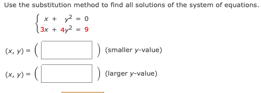 Use the substitution method to find all solutions of the system of equations.
x + y2 = 0
3x + 4y2
= 9
(x, y) = (|
(smaller y-value)
(х, у) %3
(larger y-value)
