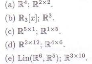 (a) R4; R2×2
(b) R3[x]; R³.
(c) R5×1; R1×5
(d) R2×12; R4×6
(e) Lin(R6,R5); R3×10