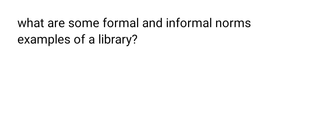 what are some formal and informal norms
examples of a library?
