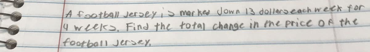 A football Jersey is marked Jown 13 dollars each week for
14 weeks. Find the total change in the price of the
football Jersey,