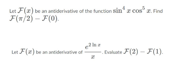 Let F(x) be an antiderivative of the function sin“ x cosº x. Find
F(T/2) – F(0).
x cos³,
2 In x
Let F(x) be an antiderivative of
Evaluate F(2) – F(1).
-
