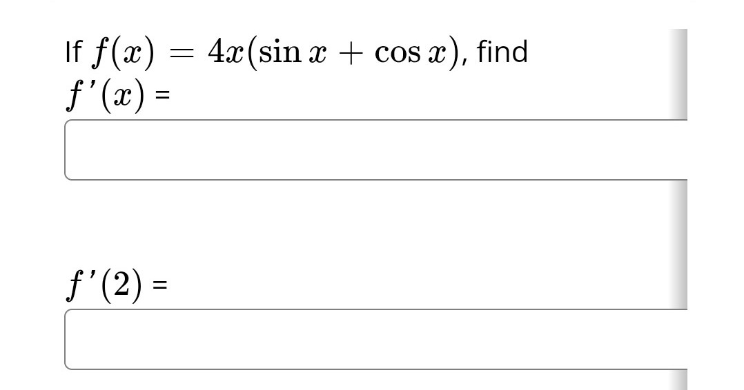 If f(x) = 4x(sin x + cos x), find
f'(x) =
ƒ' (2) =