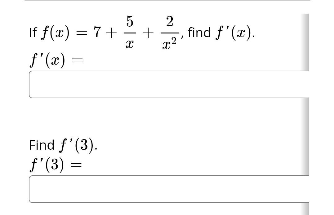 If f(x) = 7+
f'(x)
=
Find f'(3).
ƒ'(3) =
5
X
+
2
x2
I
find f'(x).